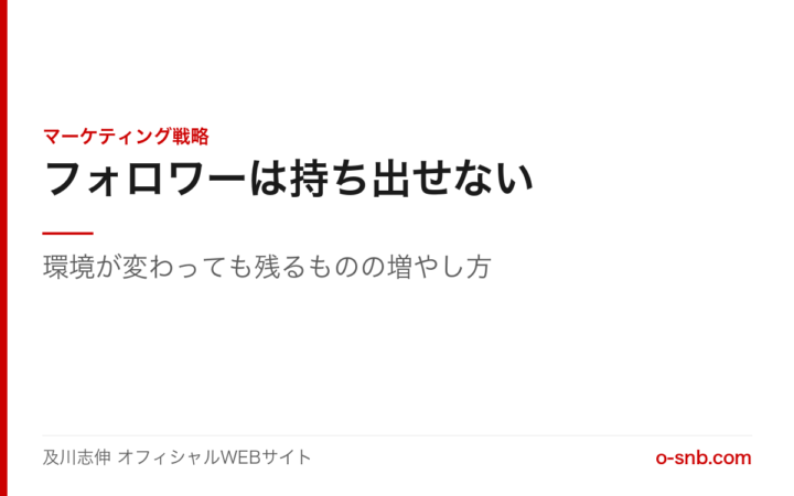 フォロワーは持ち出せない。環境が変わっても残るものの増やし方（及川志伸 オフィシャルWEBサイト・マーケティング戦略）